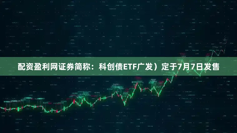 配资盈利网证券简称：科创债ETF广发）定于7月7日发售
