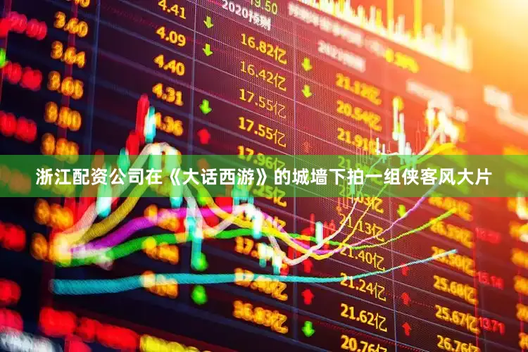 浙江配资公司在《大话西游》的城墙下拍一组侠客风大片