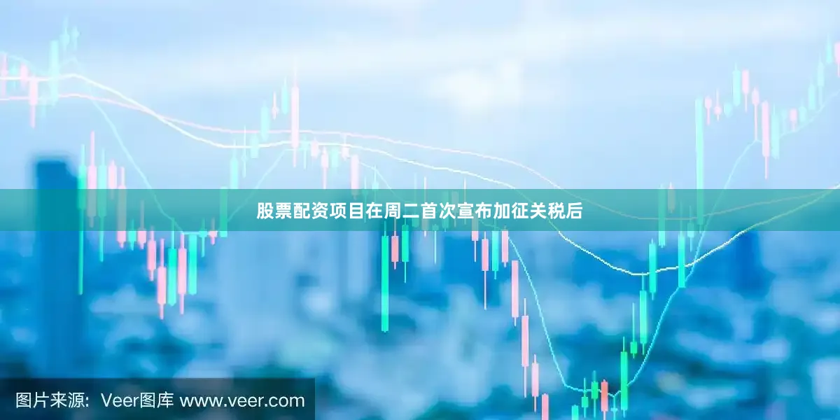 股票配资项目在周二首次宣布加征关税后