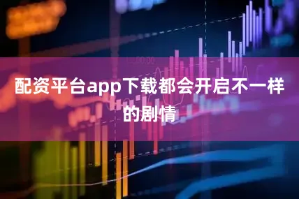 配资平台app下载都会开启不一样的剧情