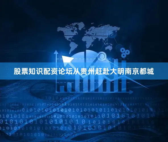 股票知识配资论坛从贵州赶赴大明南京都城
