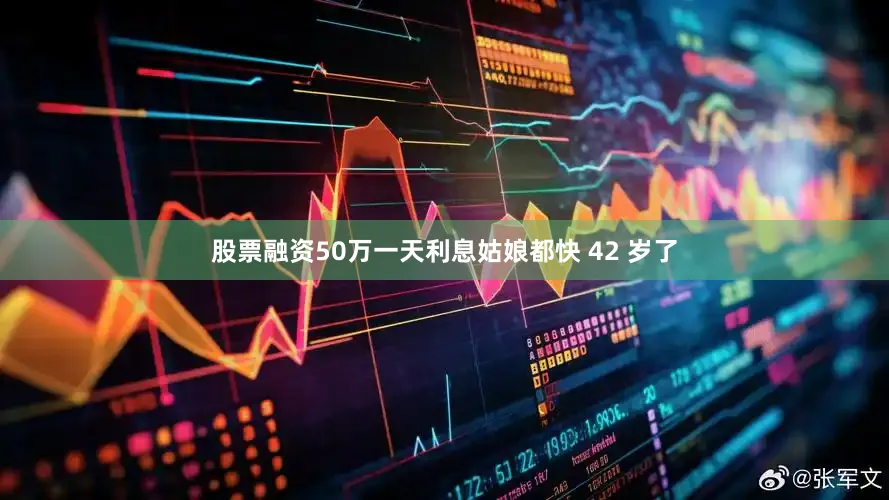 股票融资50万一天利息姑娘都快 42 岁了