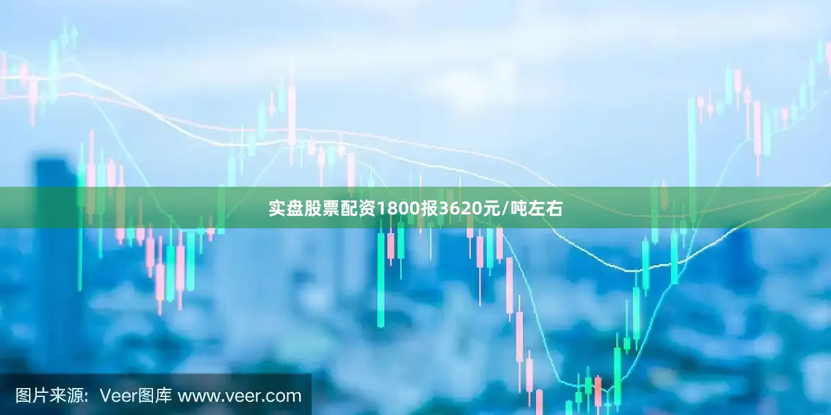 实盘股票配资1800报3620元/吨左右