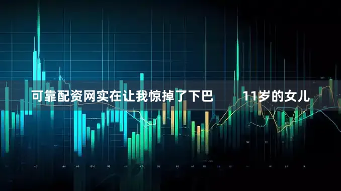 可靠配资网实在让我惊掉了下巴        11岁的女儿