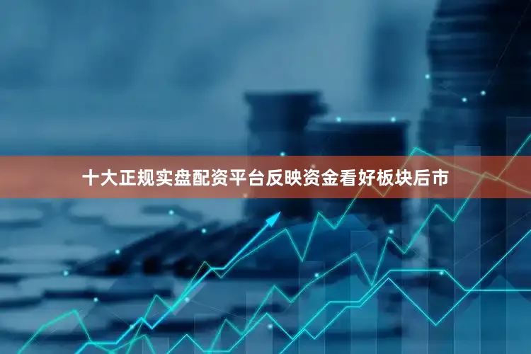 十大正规实盘配资平台反映资金看好板块后市