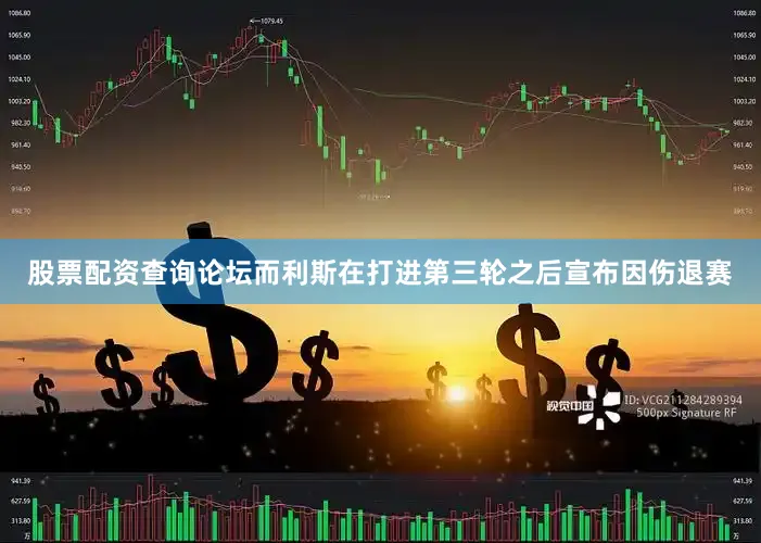 股票配资查询论坛而利斯在打进第三轮之后宣布因伤退赛