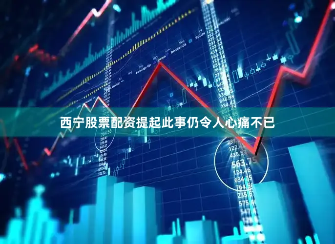 西宁股票配资提起此事仍令人心痛不已