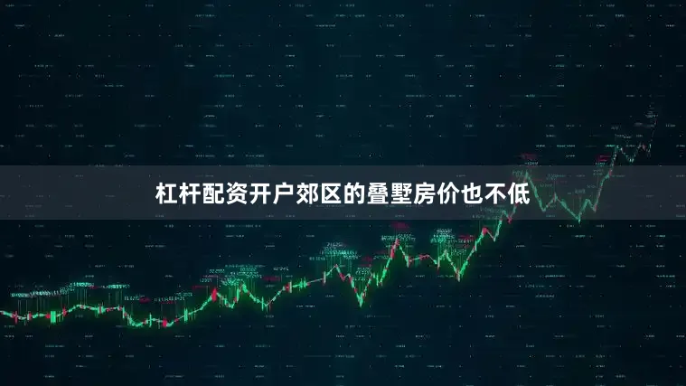 杠杆配资开户郊区的叠墅房价也不低