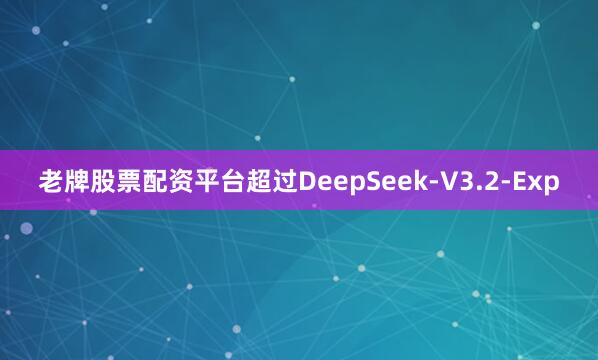老牌股票配资平台超过DeepSeek-V3.2-Exp