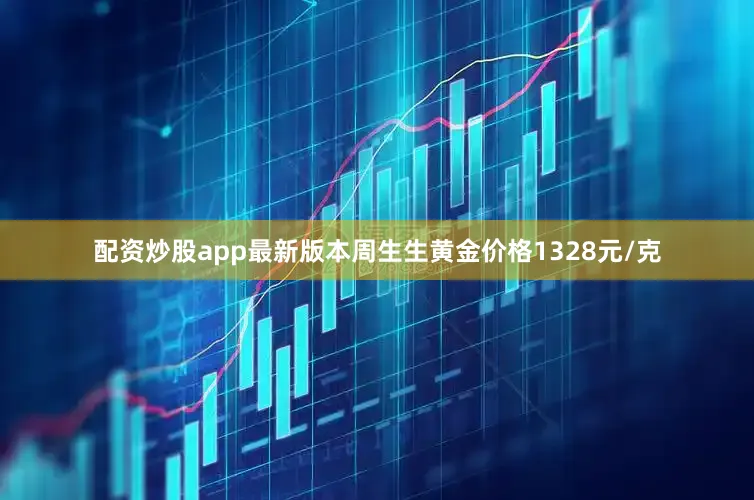 配资炒股app最新版本周生生黄金价格1328元/克