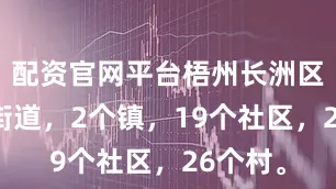 配资官网平台梧州长洲区辖3个街道，2个镇，19个社区，26个村。