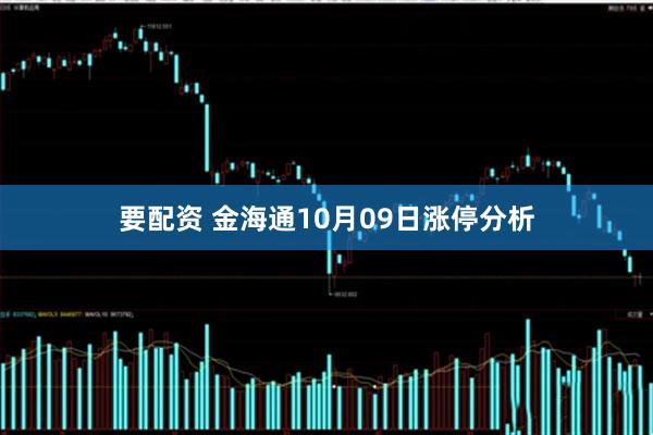 要配资 金海通10月09日涨停分析