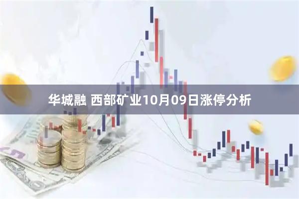 华城融 西部矿业10月09日涨停分析