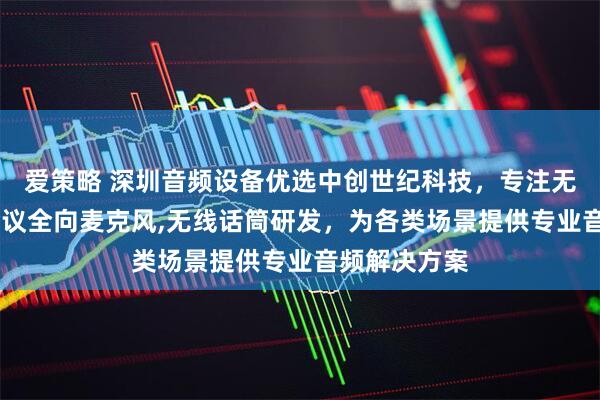 爱策略 深圳音频设备优选中创世纪科技，专注无线麦克风,会议全向麦克风,无线话筒研发，为各类场景提供专业音频解决方案