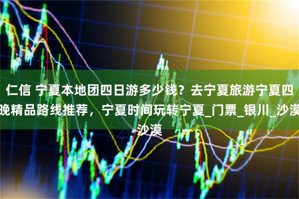 仁信 宁夏本地团四日游多少钱?去宁夏旅游宁夏四晚精品路线推荐,宁夏时间玩转宁夏_门票_银川_沙漠