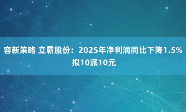 容新策略 立霸股份：2025年净利润同比下降1.5% 拟10派10元