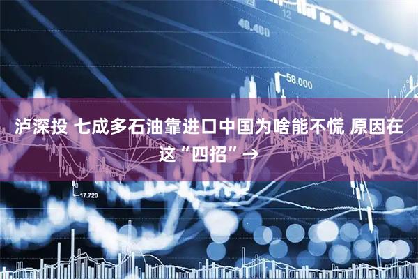 泸深投 七成多石油靠进口中国为啥能不慌 原因在这“四招”→