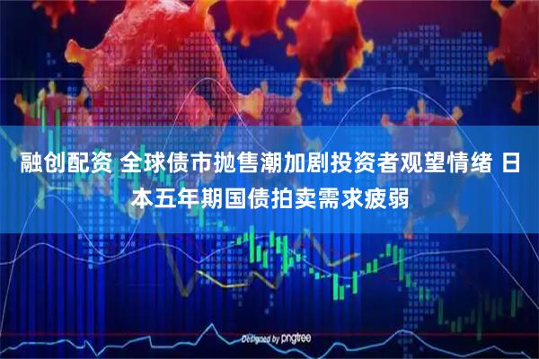 融创配资 全球债市抛售潮加剧投资者观望情绪 日本五年期国债拍卖需求疲弱