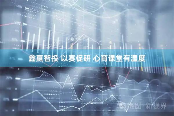 鑫赢智投 以赛促研 心育课堂有温度